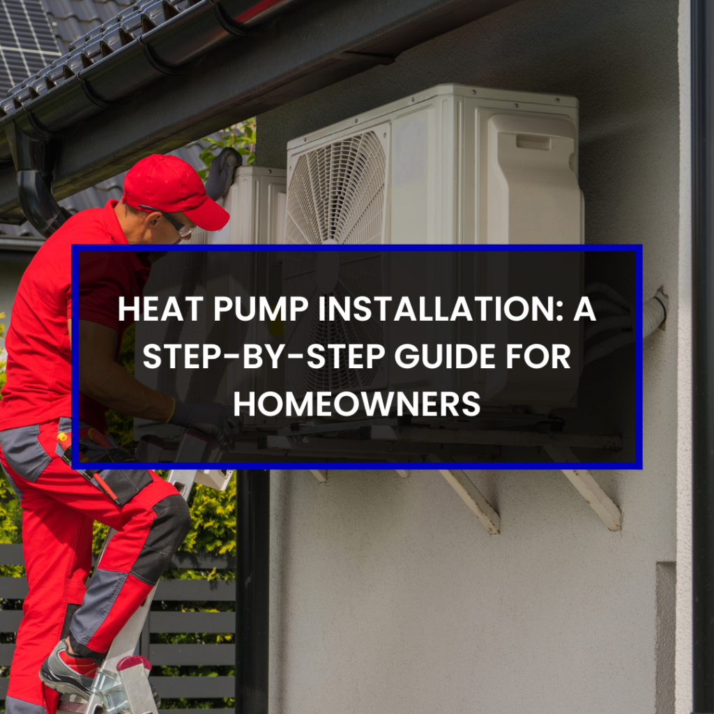 Heat Pump Installation: A Step-by-Step Guide for Homeowners